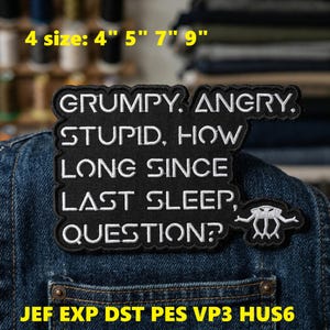 May include: A black embroidered patch with white text that reads "GRUMPY. ANGRY. STUPID, HOW LONG SINCE LAST SLEEP, QUESTION?" with a small alien graphic. The patch is displayed on a denim jacket. Available in 4", 5", 7", and 9" sizes.