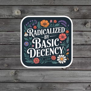 May include: A square sticker with rounded corners, featuring the text "RADICALIZED BY BASIC DECENCY" in white script. The design is framed by colorful flowers and leaves on a dark blue background.