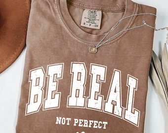 Comfort Colors® Be Real Not Perfect Shirt, Positive Shirt, Love Your Life, Motivational Shirt, Inspirational Shirt, Inspiring Gift For Her