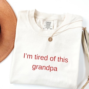 Comfort Colors I&#39;m tired of this grandpa shirt, Funny Shirt, Adult Funny Shirt, Sarcastic Shirt, gift for her shirt, gift for him shirt