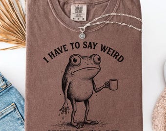 I Have to Say Weird Stuff or I’ll Die Shirt, Funny Frog Coffee Tee, Sarcastic Friend Gift