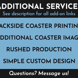 Additional Services. See description for all add-on links: Backside Coaster Printing, Additional Coaster Image, Rushed Production, Simple Custom Design. Questions? Message us!