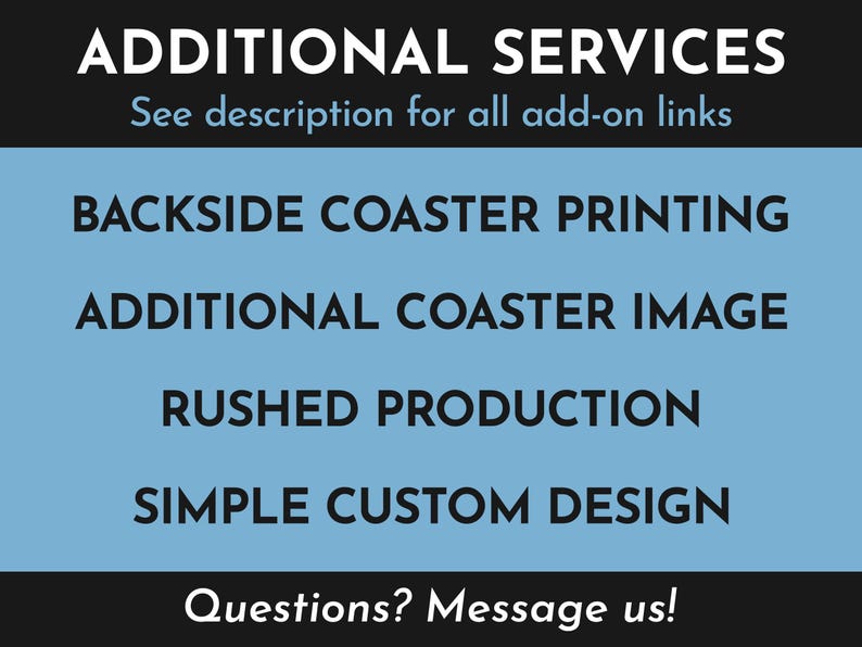Additional Services. See description for all add-on links. Available add-ons include backside coaster printing, additional coaster image, rushed production, simple custom design. Questions? Message us!