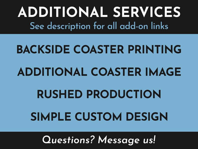 Additional Services. See description for all add-on links. Available add-ons include backside coaster printing, additional coaster image, rushed production, simple custom design. Questions? Message us!
