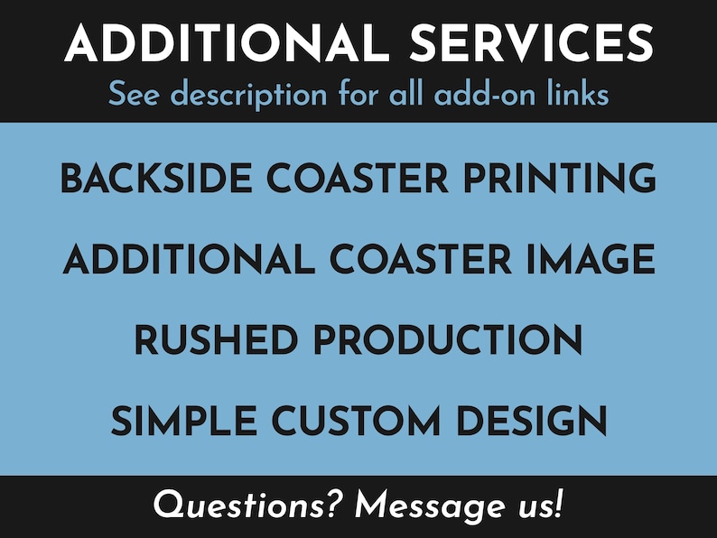 Additional Services. See description for all add-on links. Available add-ons include backside coaster printing, additional coaster image, rushed production, simple custom design. Questions? Message us!