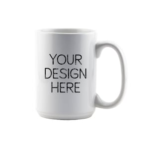 Custom Coffee Mug -  Your Custom Design - Design your own Mug - 15oz Ceramic Mug -  Logos, Office, Weddings, Birthday or any Special Event