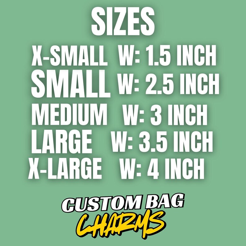 May include: A green background with white text listing sizes for custom bag charms. Sizes range from X-Small at 1.5 inches wide to X-Large at 4 inches wide. The text "CUSTOM BAG CHARMS" is in yellow and black.