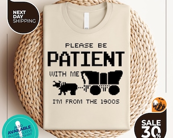 Please Be Patient With Me I'm From The 1900s Shirt | Funny Tshirt | Gaming Shirt | 90s Country Shirt | Meme Shirt | Funny Gift Friend