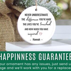 May include: A white ceramic ornament with a gold string for hanging. The ornament features the text "Never underestimate the difference you've made..." and is personalized with a name. A heart graphic is included.