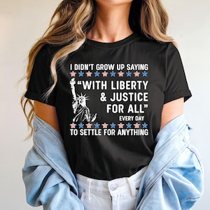 I Didn’t Grow Up Saying With Liberty and Justice For All Every Day To Settle For Anything Less Shirt, Liberal Shirt, Feminist Resist Shirt