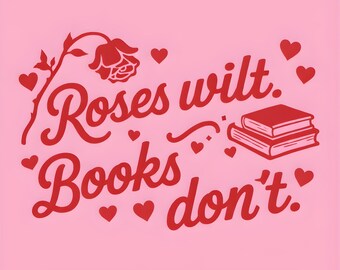 Roses Wilt Books Don’t PNG | Book Lover Valentine Quote | Bookish Shirt Design | Romance Reader Gift | Transparent PNG