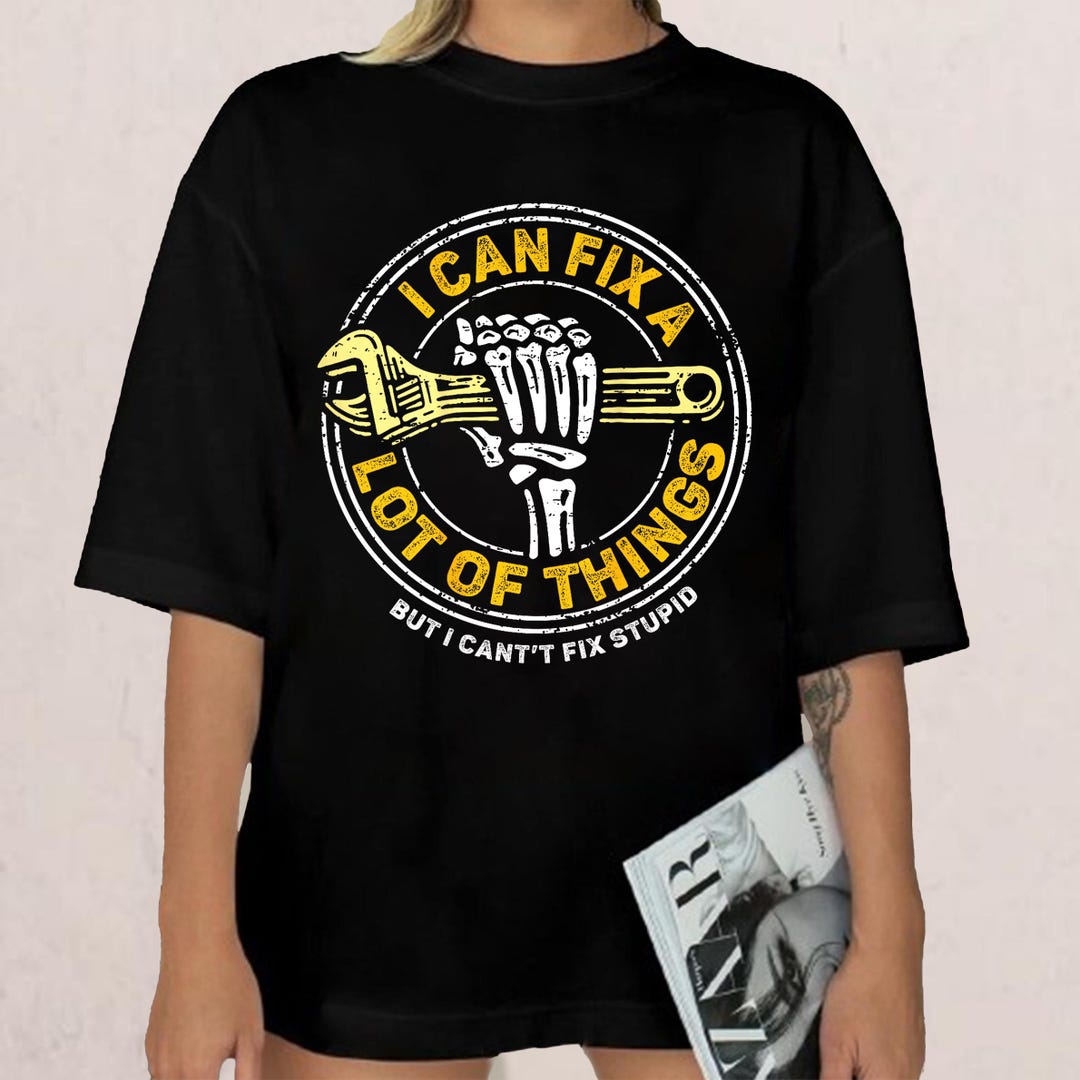 I Can Fix A Lot of Things but I Can't Fix Stupid Shirt, Meme Shirt Gift ...