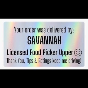 May include: A rectangular holographic sticker with black text that reads: Your order was delivered by: SAVANNAH, Licensed Food Picker Upper, and Thank You, Tips & Ratings keep me driving! The sticker features a rainbow-colored metallic finish.