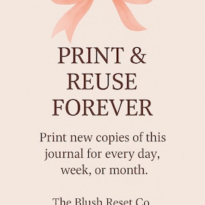May include: A light beige background with a watercolor-style peach bow at the top. Bold text reads "PRINT & REUSE FOREVER." Below, it says "Print new copies of this journal for every day, week, or month." The Blush Reset Co.