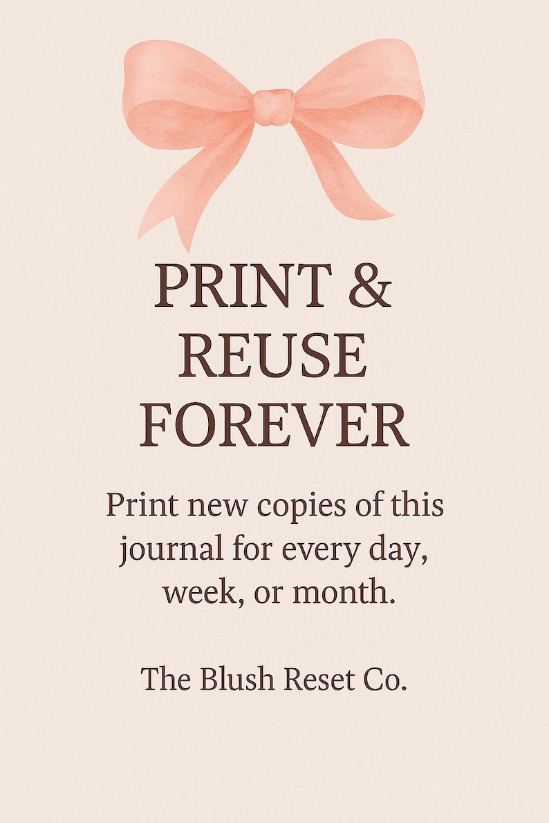 May include: A light beige background with a watercolor-style peach bow at the top. Bold text reads "PRINT & REUSE FOREVER." Below, it says "Print new copies of this journal for every day, week, or month." The Blush Reset Co.