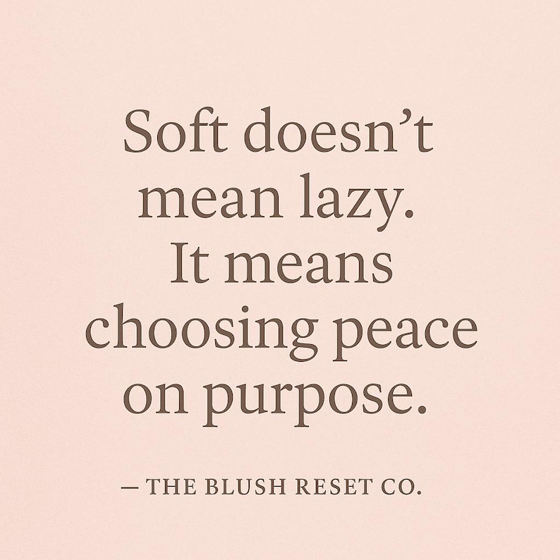 May include: A light pink background with the text "Soft doesn't mean lazy. It means choosing peace on purpose." The text is in a dark brown serif font. The bottom of the image reads "- THE BLUSH RESET CO."