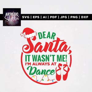 May include: A Christmas-themed graphic with the text "DEAR Santa, IT WASN'T ME! I'M ALWAYS AT Dance." The design includes a Santa hat, ballet shoes, and a string of lights, all in red and green.