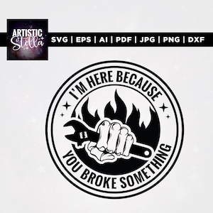 May include: Black and white graphic design featuring a wrench held by a hand, set against flames within a circular frame. Text reads "I'M HERE BECAUSE YOU BROKE SOMETHING". The Artistic Stella logo is in the upper left corner.