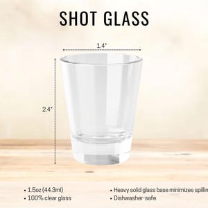 May include: Clear shot glass, 2.4 inches tall and 1.4 inches wide, with the text "SHOT GLASS". The glass holds 1.5oz (44.3ml) and has a heavy solid glass base. Dishwasher-safe.
