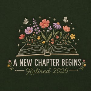 May include: Embroidered design on a dark green background. An open book with colorful flowers and butterflies emerging from the pages. Text reads "A NEW CHAPTER BEGINS - Retired 2026".