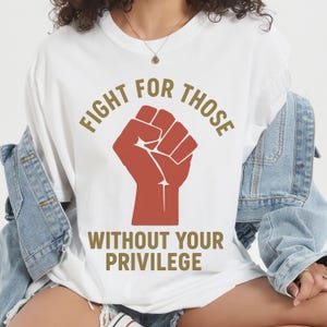 Fight For Those Without Your Privilege T-Shirt, Racial Equality, Anti Racism Shirt, Feminist, Social Activist Shirt, Liberal, Comfort colors