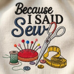 a close-up view of a sewing-related embroidery design, including a pair of scissors, a spool of thread, a pin cushion, and a measuring tape. The text "Because I said sewing" is embroidered above the sewing-related objects, suggesting a humorous or playful message related to sewing or crafting.