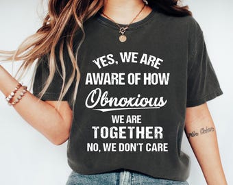 Yes, We Are Obnoxious Shirt - Funny Couple Top - Together We Don’t Care Tee