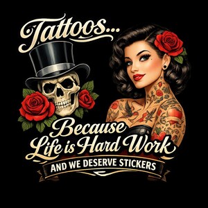 May include: A digital illustration on a black background features a woman with tattoos and a skull wearing a top hat. The woman has a red rose in her hair and red lipstick. The text reads "Tattoos... Because Life is Hard Work AND WE DESERVE STICKERS."
