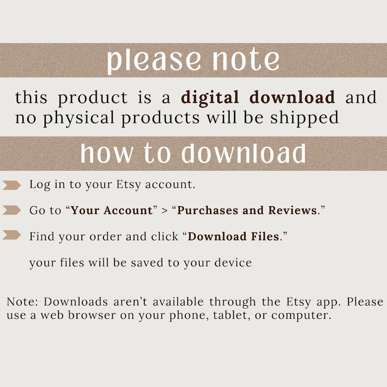 May include: A beige graphic with the text "please note" and "how to download." Instructions are provided for downloading digital products from Etsy, including logging in, navigating to purchases, and downloading files. The note specifies downloads aren't available through the Etsy app.