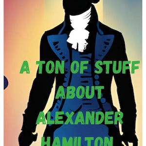 Ultimate Guide about Everything Alexander Hamilton From Caribbean Orphan to Broadway Superstar American President Facts Stories Trivia