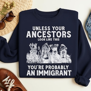 Könnte beinhalten: Marineblaues Sweatshirt mit weißem Text: "UNLESS YOUR ANCESTORS LOOK LIKE THIS YOU'RE PROBABLY AN IMMIGRANT". Die Grafik zeigt vier indianische Figuren.