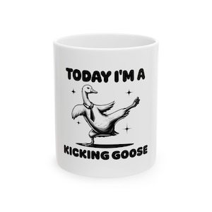 Funny Goose Mug - Today I&#39;m a Kicking Goose, Quirky Coffee Cup, Gift for Bird Lovers, Humor for Friends, Unique Kitchen Decor, Silly Goose