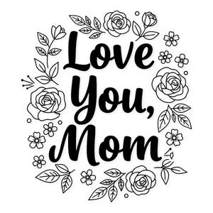 May include: Black and white floral design with the text "Love You, Mom". The design features roses, leaves, and small flowers arranged around the text, perfect for Mother's Day or a special occasion.