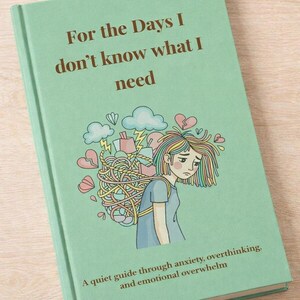 May include: A mint green book with the title "For the Days I don't know what I need." The cover shows a person with a tangled bundle, hearts, and clouds. The text below reads "A quiet guide through anxiety, overthinking, and emotional overwhelm."
