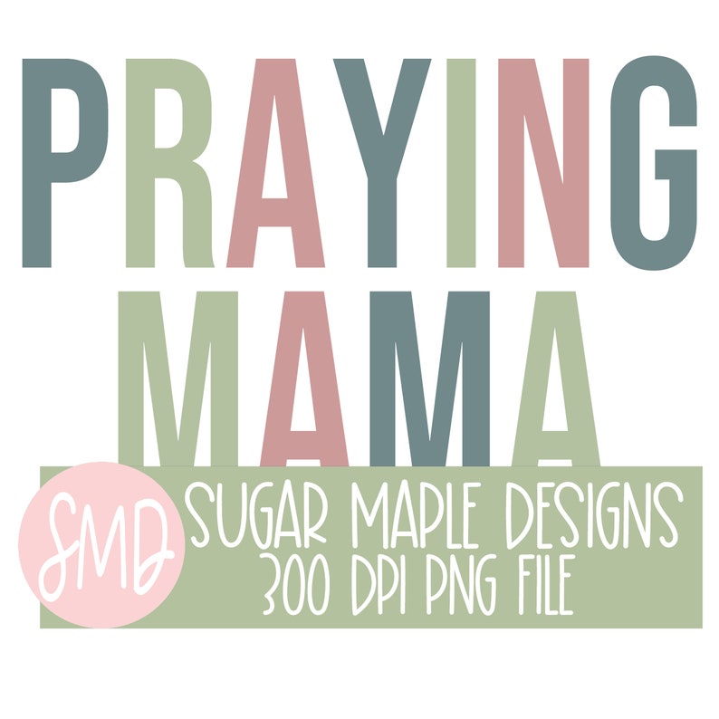 May include: A digital download of a green, pink, and blue graphic design that says "Praying Mama" with the text "SMD Sugar Maple Designs 300 DPI PNG File" below.