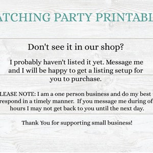 May include: Text on a woodgrain background that reads "Matching Party Printables".  The text continues with "Don't see it in our shop? I probably haven't listed it yet. Message me and I will be happy to get a listing setup for you to purchase. PLEASE NOTE: I am a one person business and do my best to respond in a timely manner. If you message me during off hours I may not get back to you until the next day. Thank You for supporting small business!"