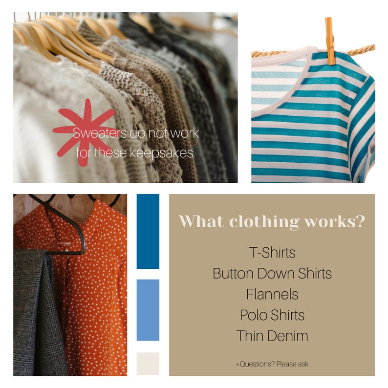 May include: A collage showing various clothing items on hangers and a clothesline. Text includes: Sweaters do not work for these keepsakes. What clothing works? T-Shirts, Button Down Shirts, Flannels, Polo Shirts, Thin Denim. Questions? Please ask.