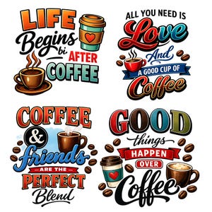 May include: Four colorful coffee-themed designs with text. One says "Life Begins After Coffee" with a coffee cup and to-go cup. Another says "All You Need Is Love And A Good Cup Of Coffee". The third says "Coffee & Friends Are The Perfect Blend". The last says "Good Things Happen Over Coffee".