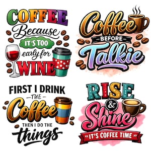 May include: Four colorful coffee-themed designs. One says "Coffee Because It's Too Early For Wine" with a wine glass and coffee cup. Another says "Coffee Before Talkie" with a coffee cup. The third says "First I Drink Coffee Then I Do The Things". The last says "Rise & Shine It's Coffee Time".