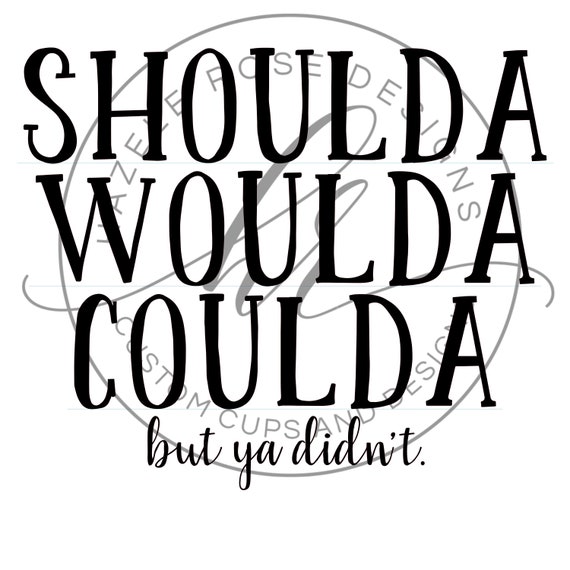 Shoulda Woulda Coulda But Ya Didnt Svg Etsy