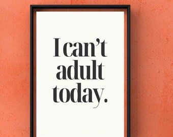 I can’t adult today. | Instant Download | Funny Quote Wall Art | Printable Home or Office Decor