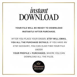 May include: A white digital graphic with a thin gold border containing black text that reads: instant DOWNLOAD. YOUR FILE WILL BE READY TO DOWNLOAD INSTANTLY AFTER PURCHASE. AFTER YOU PLACE YOUR ORDER, ETSY WILL EMAIL YOU ALL THE PURCHASE DETAILS.