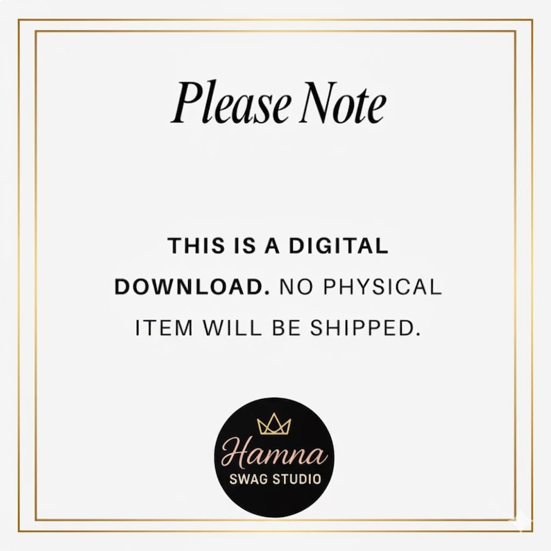 May include: A white background with a gold border and text that reads "Please Note." The text continues, "THIS IS A DIGITAL DOWNLOAD. NO PHYSICAL ITEM WILL BE SHIPPED." A black circle with a gold crown and the words "Hamna SWAG STUDIO" is at the bottom.