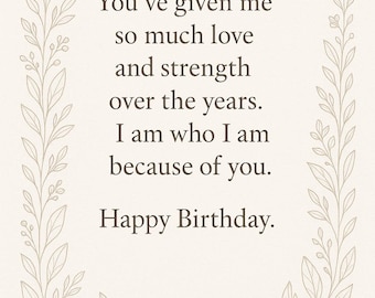 Puede incluir: Tarjeta de cumpleaños con fondo crema y borde floral decorativo. El texto dice: "Me has dado tanto amor y fuerza a lo largo de los años. Soy quien soy gracias a ti. Feliz cumpleaños."