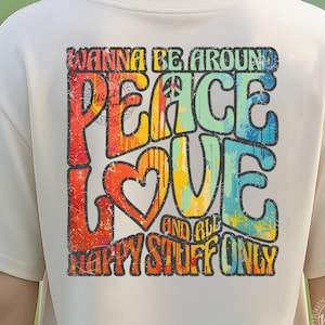 May include: Cream-colored t-shirt with a colorful graphic on the back. The graphic reads "Wanna Be Around Peace Love and All Happy Stuff Only" in a retro font with a peace sign and heart. The shirt is a direct digital download.