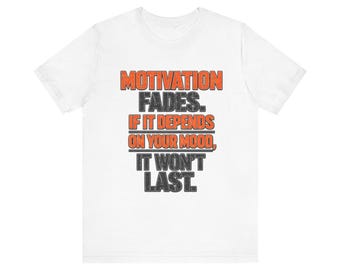 Motivation Fades If It Depends On Your Mood T-Shirt | Inspirational Quote Tee