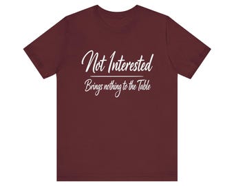 Not Interested Brings Nothing to the Table T-Shirt | Funny Slogan Tee