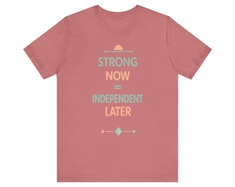 Strong Now Independent Later T-Shirt | Empowerment Typography Tee
