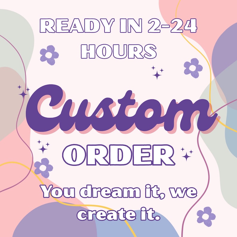 May include: A pastel-colored graphic with the text "READY IN 2-24 HOURS" and "Custom ORDER". The phrase "You dream it, we create it" is also included. The design features floral and star accents.