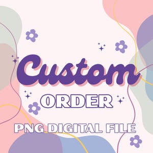 May include: A digital graphic with the words "Custom Order" in purple, with "ORDER" in white. The text "PNG DIGITAL FILE" is below. The background has pastel colors and floral and star accents.